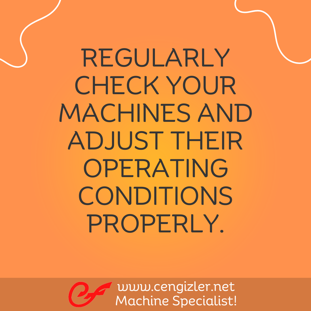 2 Regularly check your machines and adjust their operating conditions properly
